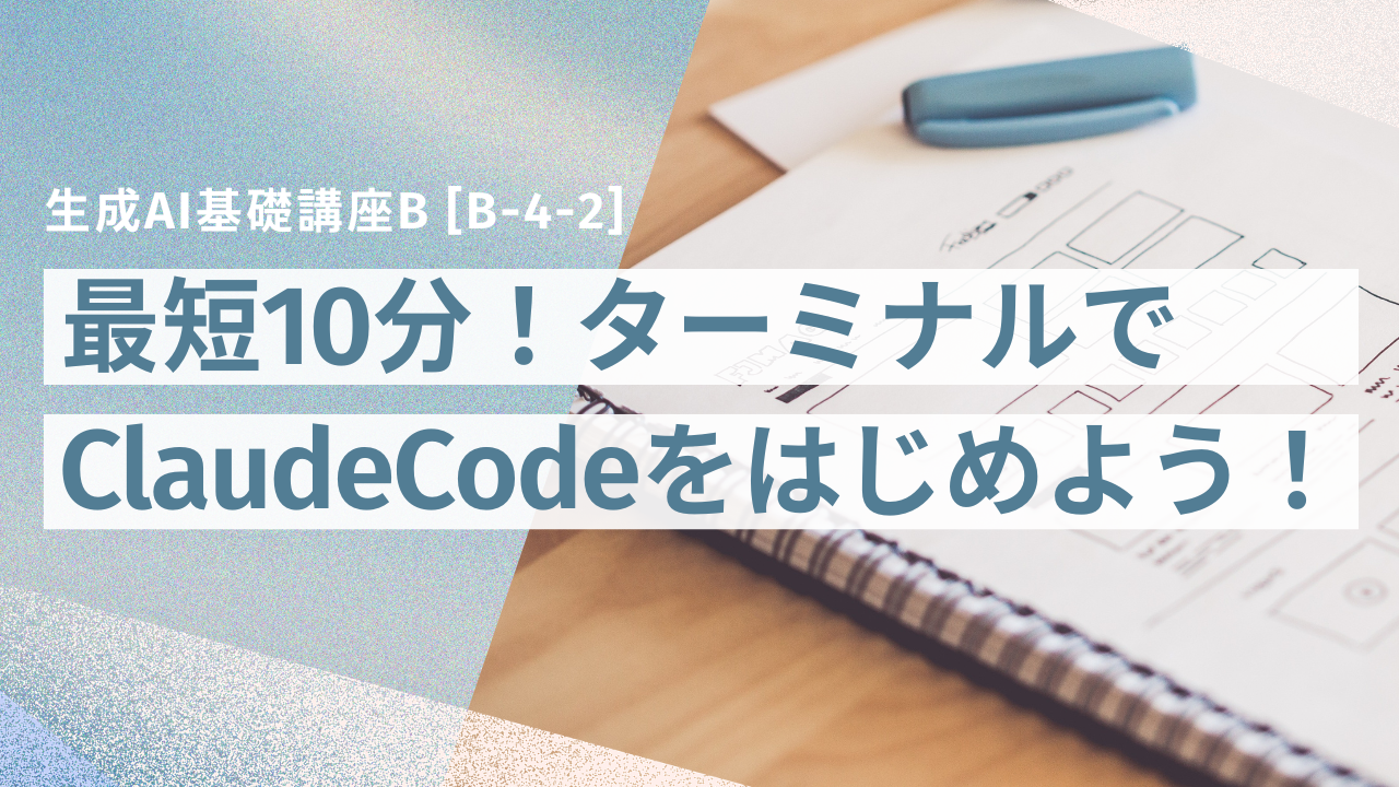 [B-4-2]　生成AI基礎講座B 「最短10分！ターミナルでClaudeCodeをはじめよう！」